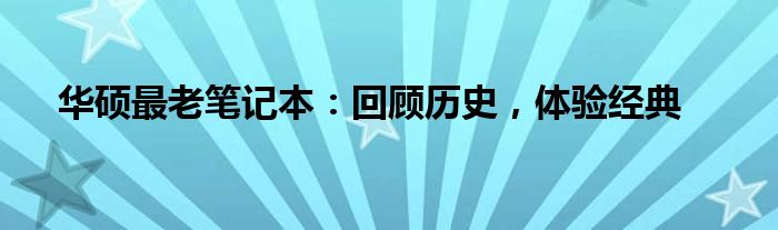 华硕最老笔记本：回顾历史，体验经典