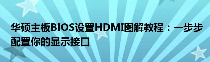 华硕主板BIOS设置HDMI图解教程：一步步配置你的显示接口