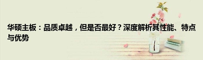 华硕主板：品质卓越，但是否最好？深度解析其性能、特点与优势