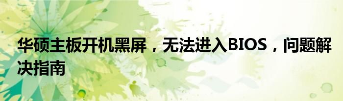 华硕主板开机黑屏，无法进入BIOS，问题解决指南