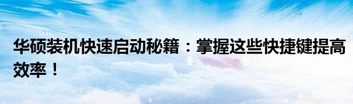 华硕装机快速启动秘籍：掌握这些快捷键提高效率！