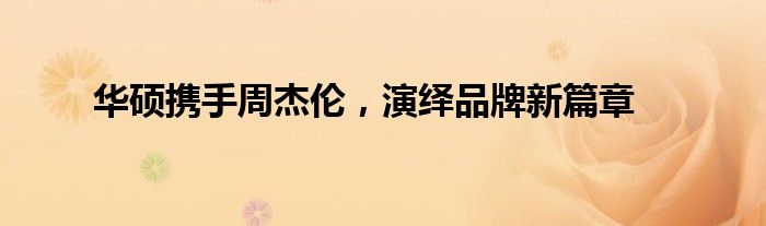 华硕携手周杰伦，演绎品牌新篇章