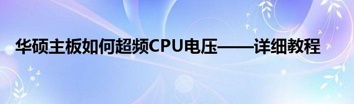 华硕主板如何超频CPU电压——详细教程