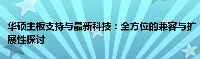 华硕主板支持与最新科技：全方位的兼容与扩展性探讨